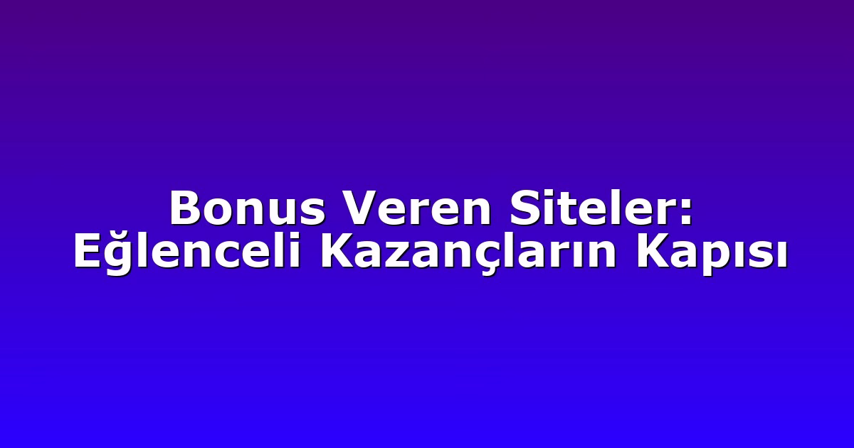 Bonus Veren Siteler: Eğlenceli Kazançların Kapısı