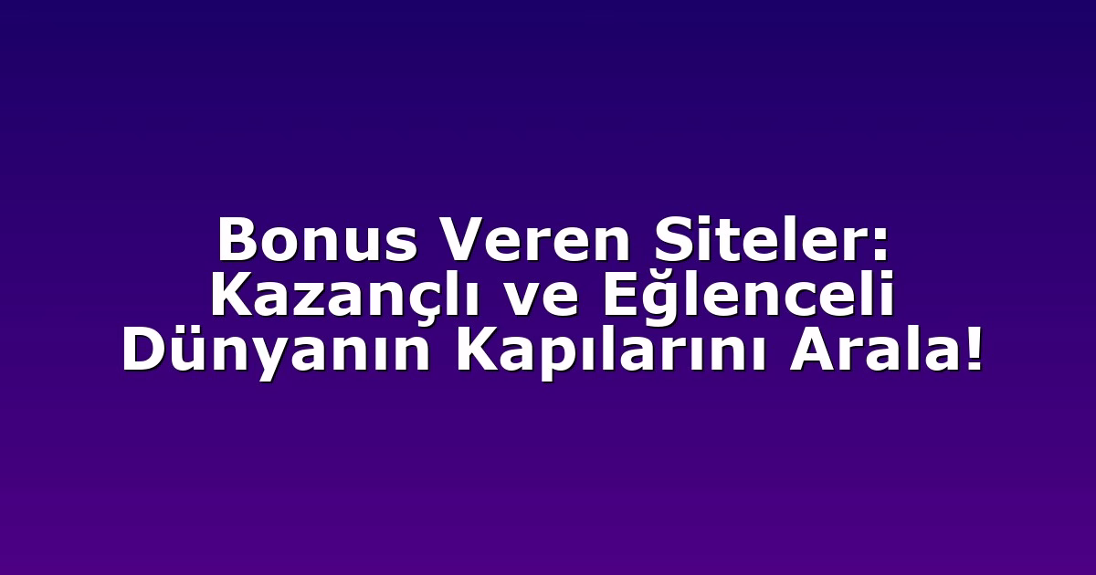 Bonus Veren Siteler: Kazançlı ve Eğlenceli Dünyanın Kapılarını Arala!