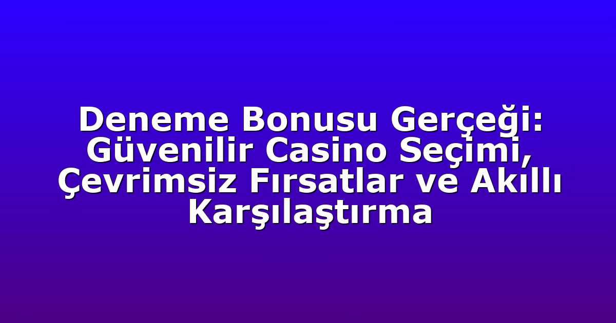 Deneme Bonusu Gerçeği: Güvenilir Casino Seçimi, Çevrimsiz Fırsatlar ve Akıllı Karşılaştırma