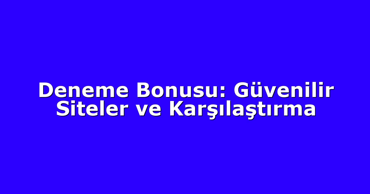 Deneme Bonusu: Güvenilir Siteler ve Karşılaştırma