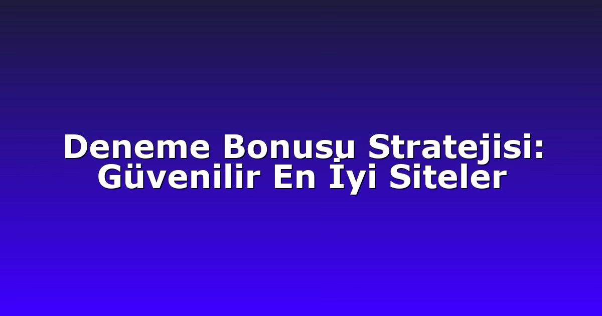 Deneme Bonusu Stratejisi: Güvenilir En İyi Siteler