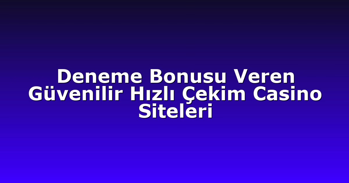 Deneme Bonusu Veren Güvenilir Hızlı Çekim Casino Siteleri