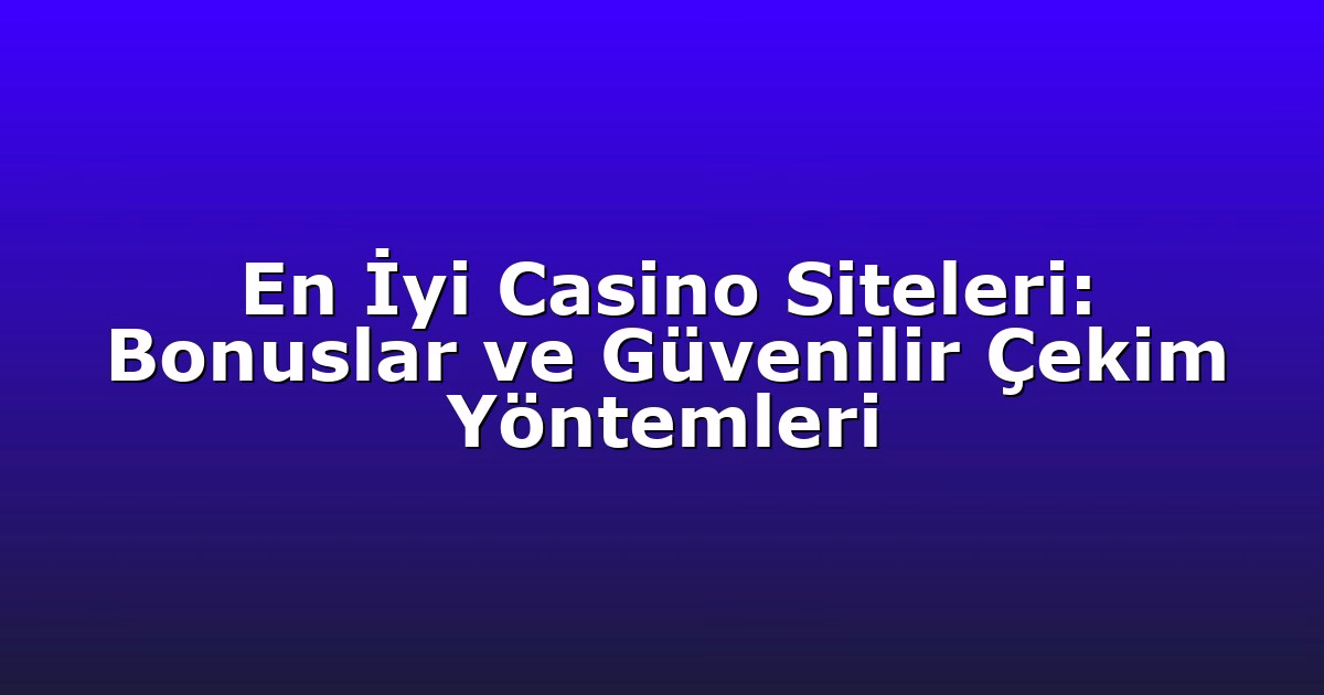 En İyi Casino Siteleri: Bonuslar ve Güvenilir Çekim Yöntemleri