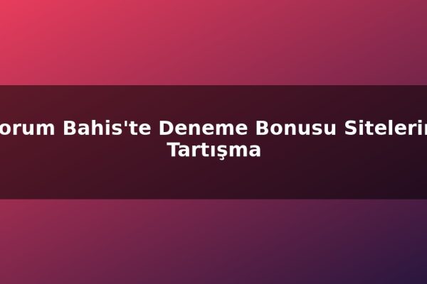 Forum Bahis’te Deneme Bonusu Sitelerini Tartışma