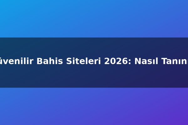 Güvenilir Bahis Siteleri 2026: Nasıl Tanınır?