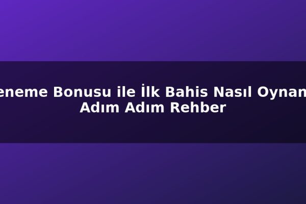 Deneme Bonusu ile İlk Bahis Nasıl Oynanır: Adım Adım Rehber